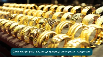 قفزة تاريخية.. أسعار الذهب ترتفع بقوة في مصر مع ارتفاع الأونصة عالميًا